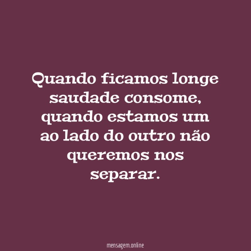 Quando ficamos longe saudade consome