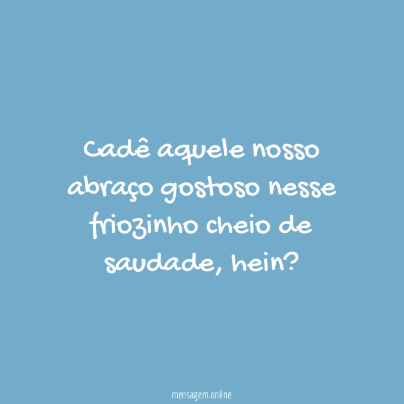 Cadê aquele nosso abraço gostoso nesse friozinho cheio de saudade