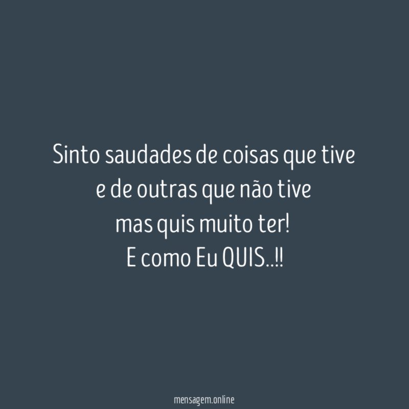 Sinto saudades de coisas que tive e de outras