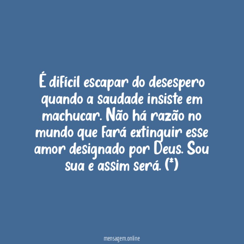 É difícil escapar do desespero quando a saudade insiste em machucar