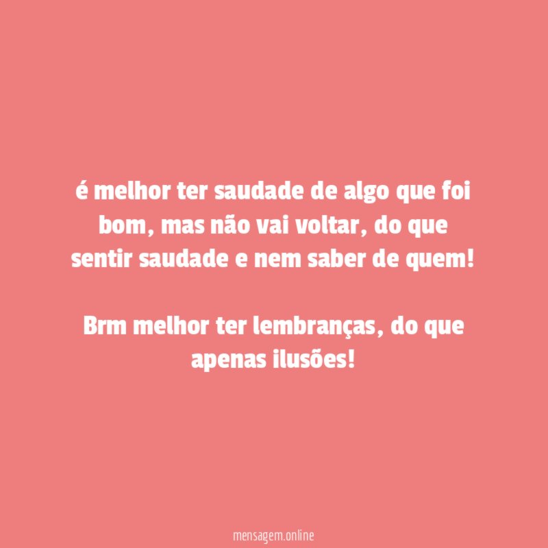 é melhor ter saudade de algo que foi bom