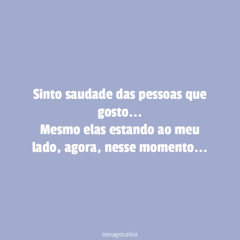 Sinto saudade das pessoas que gosto