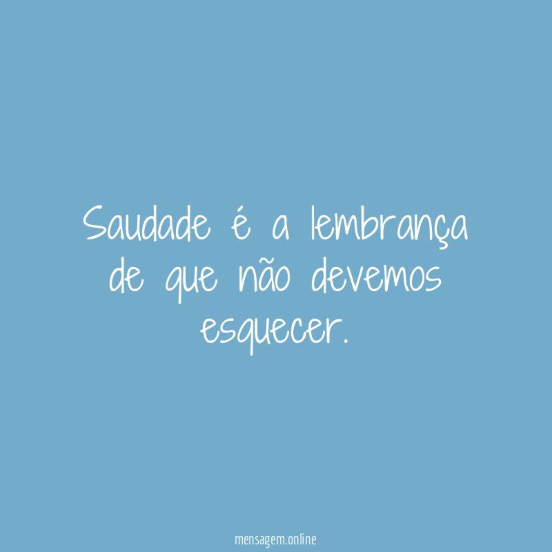 Saudade é a lembrança de que não devemos esquecer