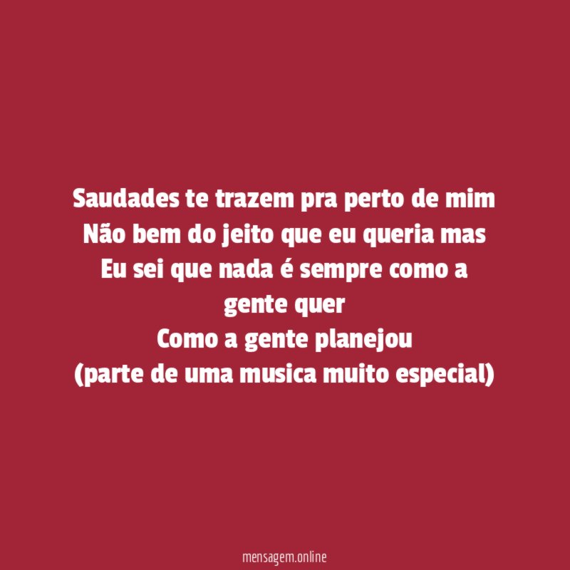 Saudades te trazem pra perto de mim
Não bem do jeito que eu queria mas
Eu sei que nada é sempre como a gente quer
Como a gente planejou