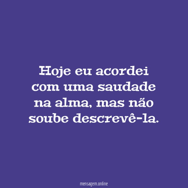 Hoje eu acordei com uma saudade na alma