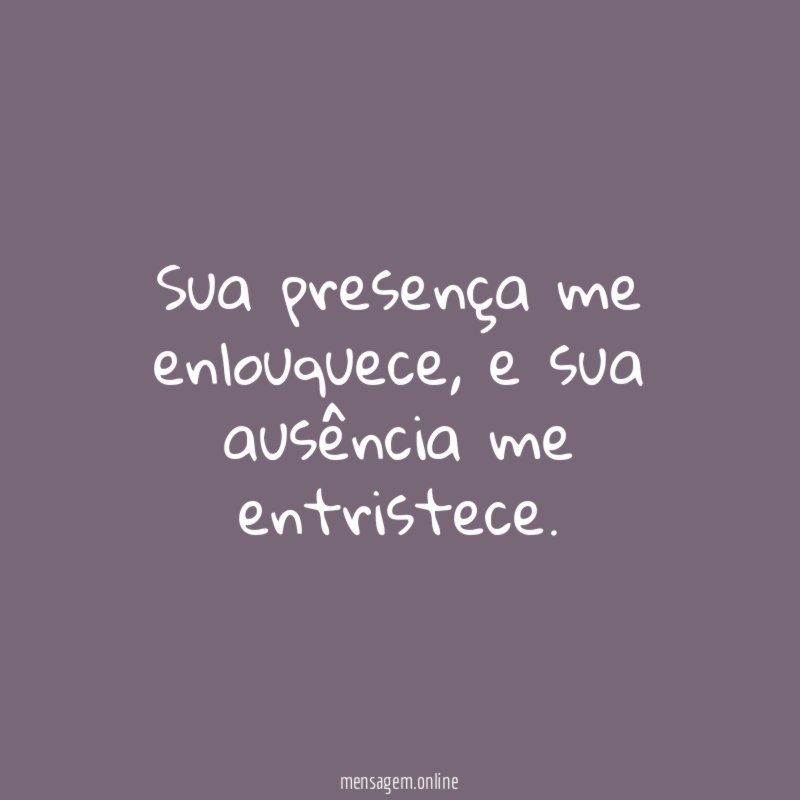 sua presença me enlouquece