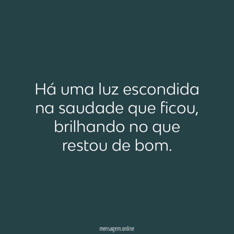 Há uma luz escondida na saudade que ficou