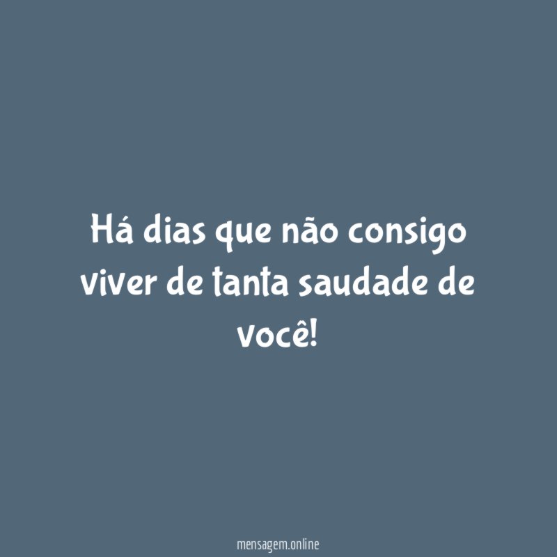 Há dias que não consigo viver de tanta saudade de você
