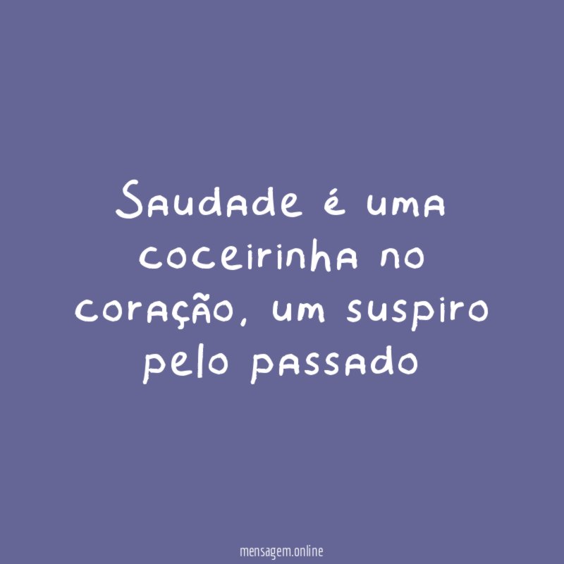 Saudade é uma coceirinha no coração