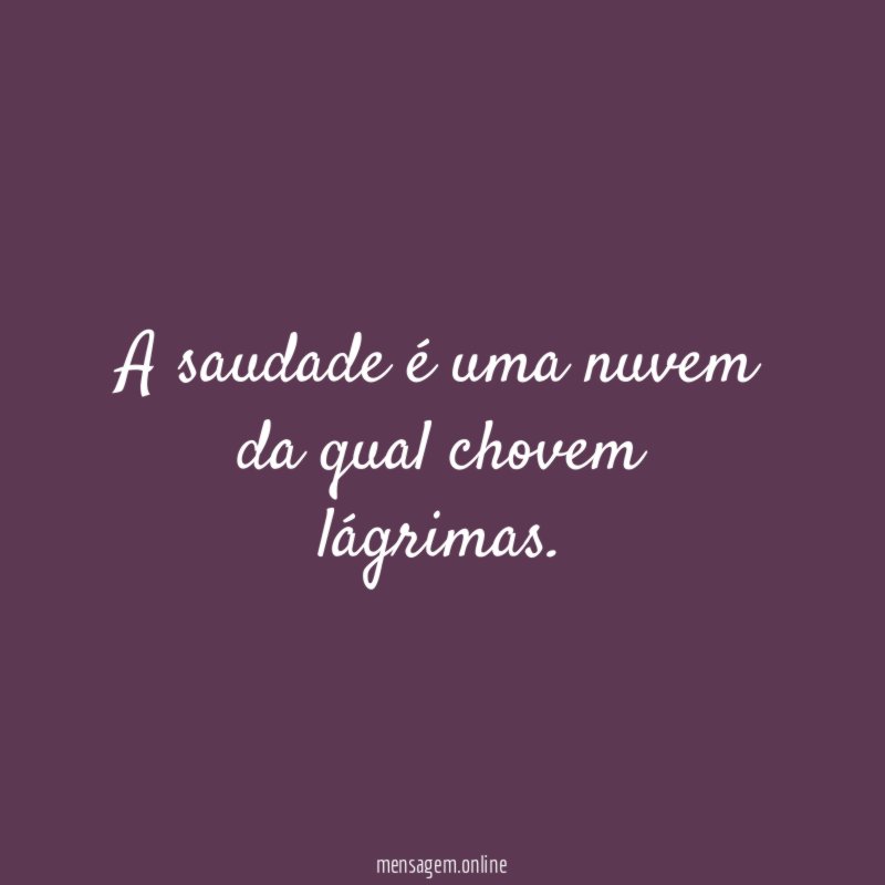 A saudade é uma nuvem da qual chovem lágrimas