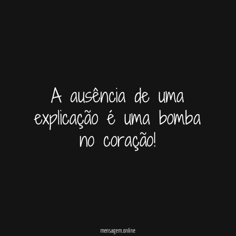 A ausência de uma explicação é uma bomba no coração