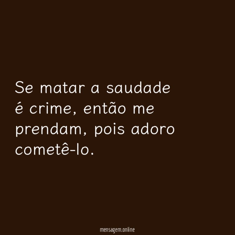 Se matar a saudade é crime