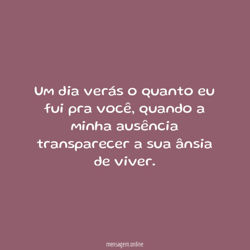 Um dia verás o quanto eu fui pra você