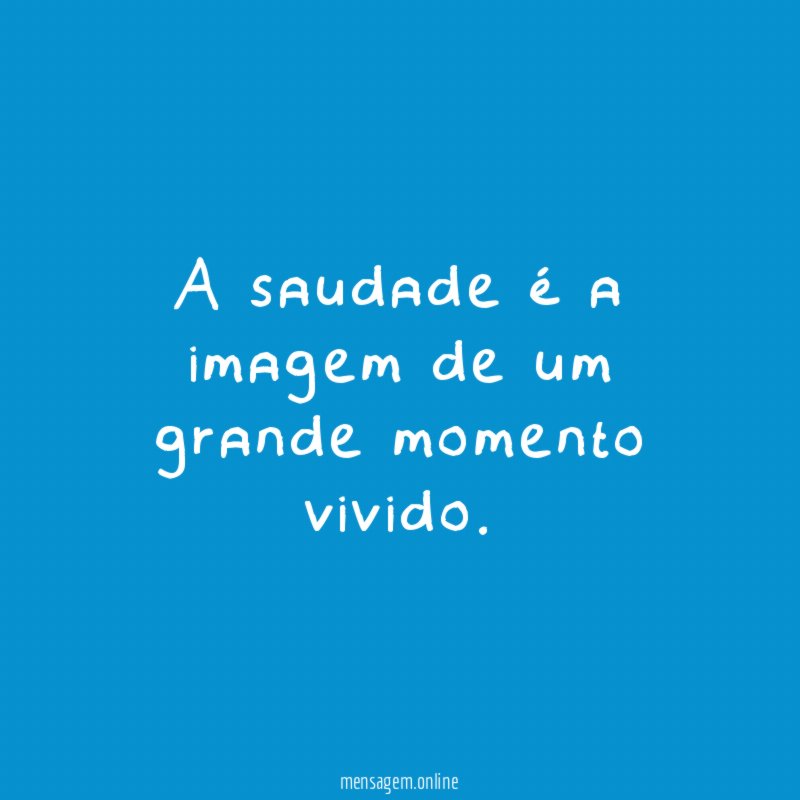 A saudade é a imagem de um grande momento vivido