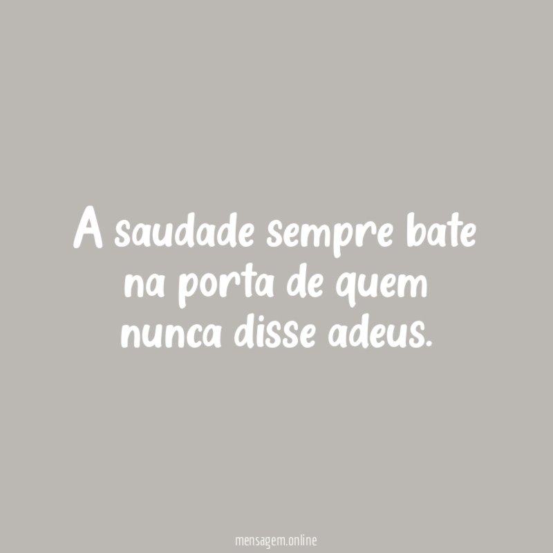 A saudade sempre bate na porta de quem nunca disse adeus