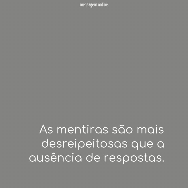 As mentiras são mais desreipeitosas que a ausência de respostas