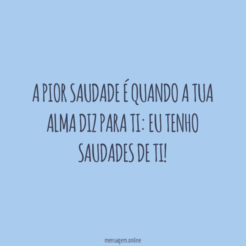 A pior saudade é quando a tua alma diz para ti