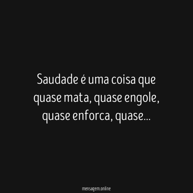 Saudade é uma coisa que quase mata