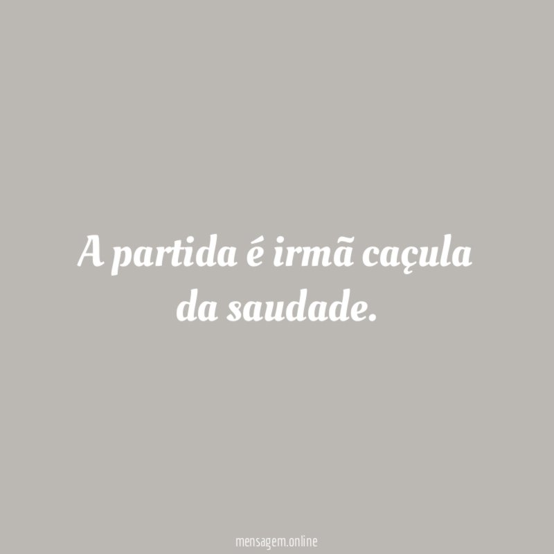 A partida é irmã caçula da saudade