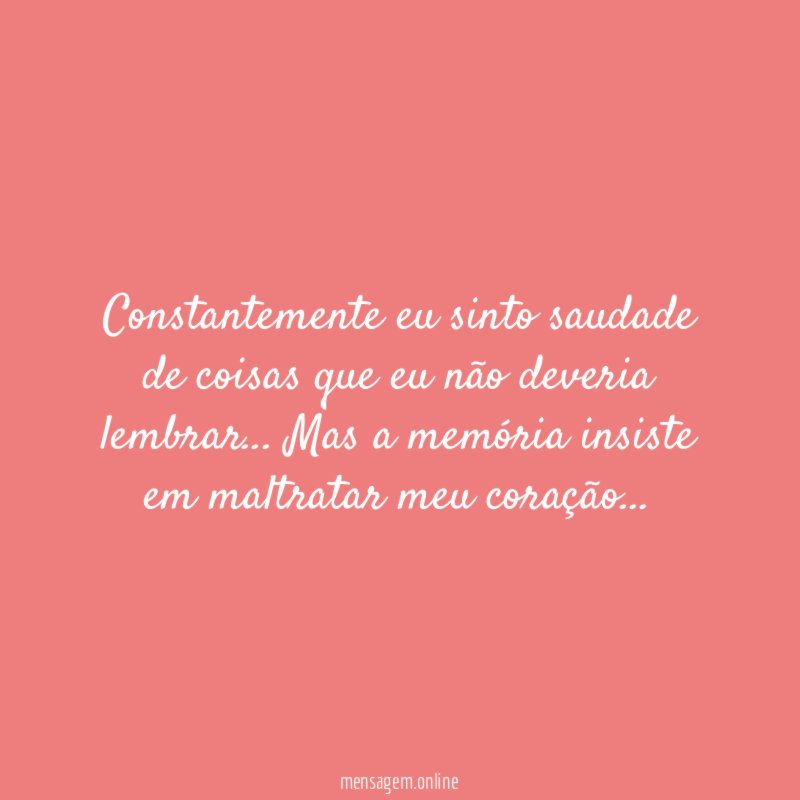 Constantemente eu sinto saudade de coisas que eu não deveria lembrar
