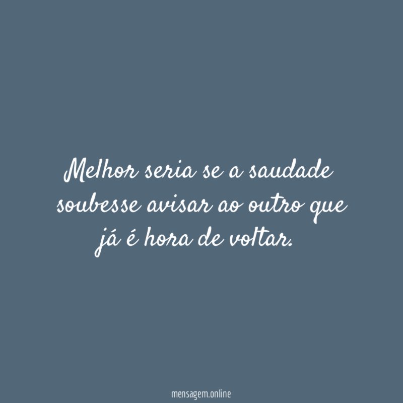 Melhor seria se a saudade soubesse avisar ao