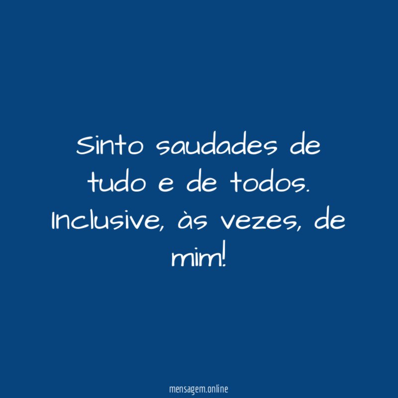 Sinto saudades de tudo e de todos
