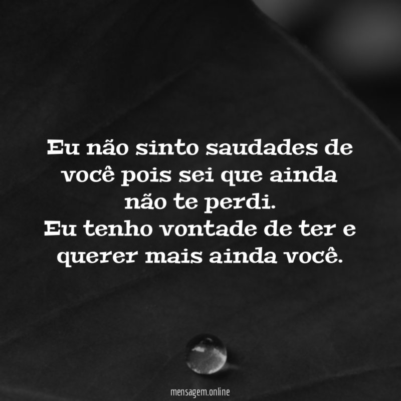 Eu não sinto saudades de você pois sei