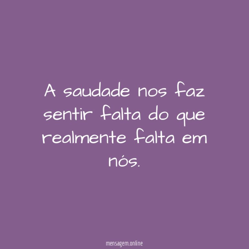 A saudade nos faz sentir falta do que