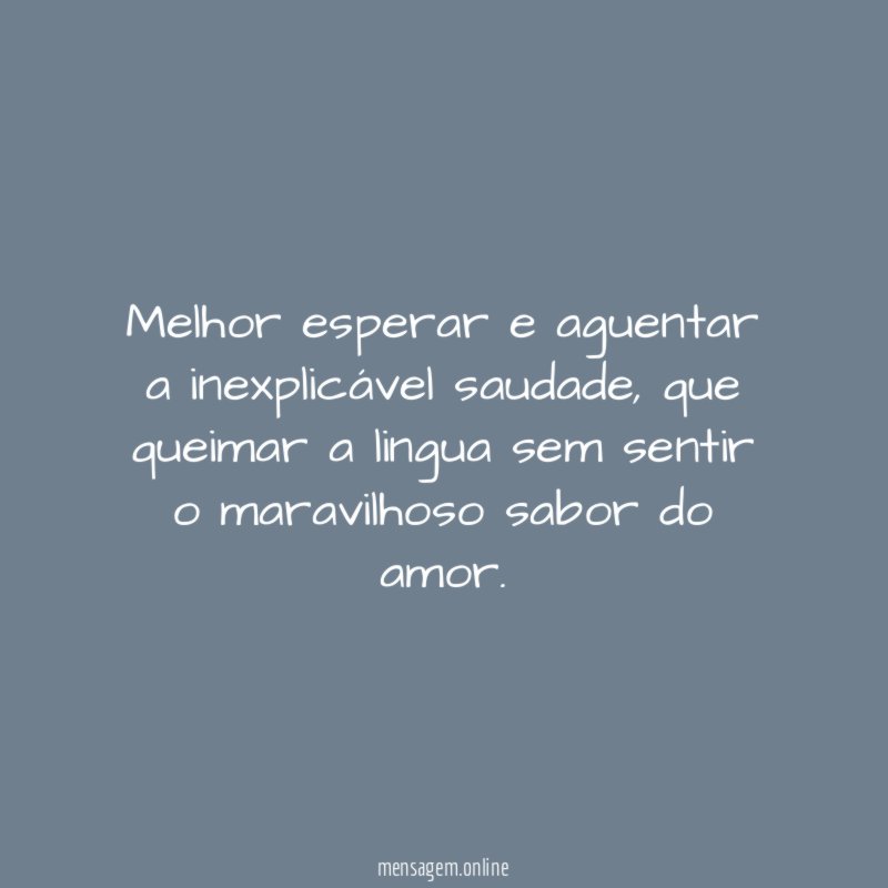 Melhor esperar e aguentar a inexplicável saudade