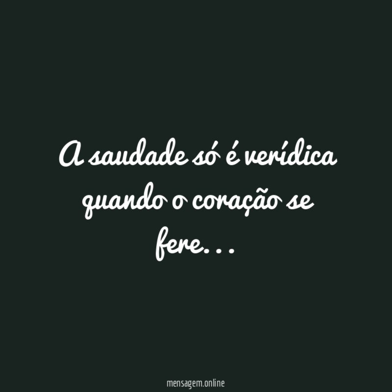 A saudade só é verídica quando o coração se fere