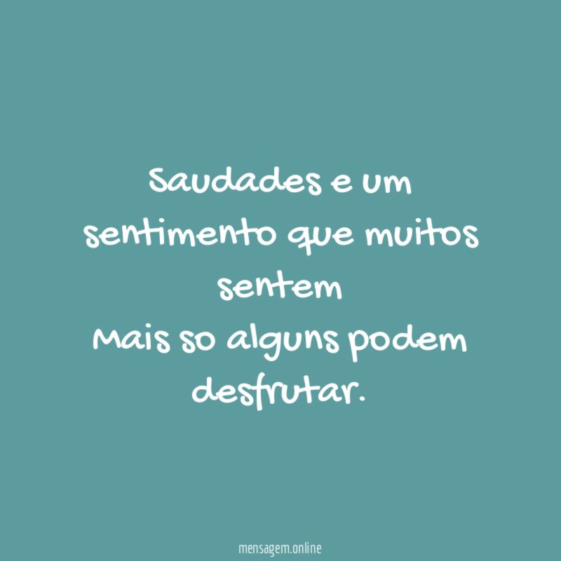 Saudades e um sentimento que muitos sentem Mais so alguns podem desfrutar