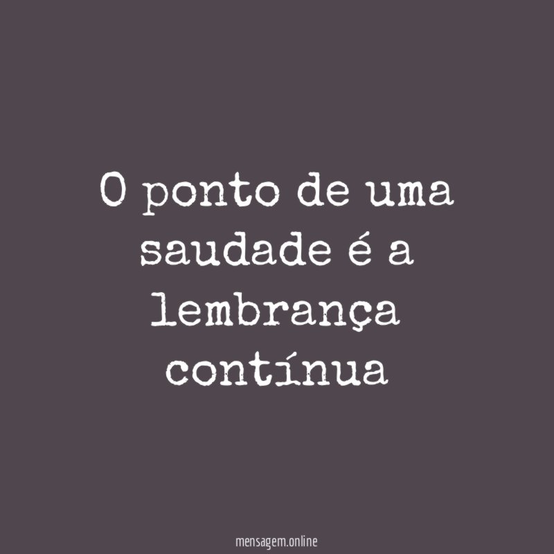 O ponto de uma saudade é a lembrança contínua