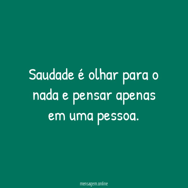 Saudade é olhar para o nada e pensar apenas em uma pessoa