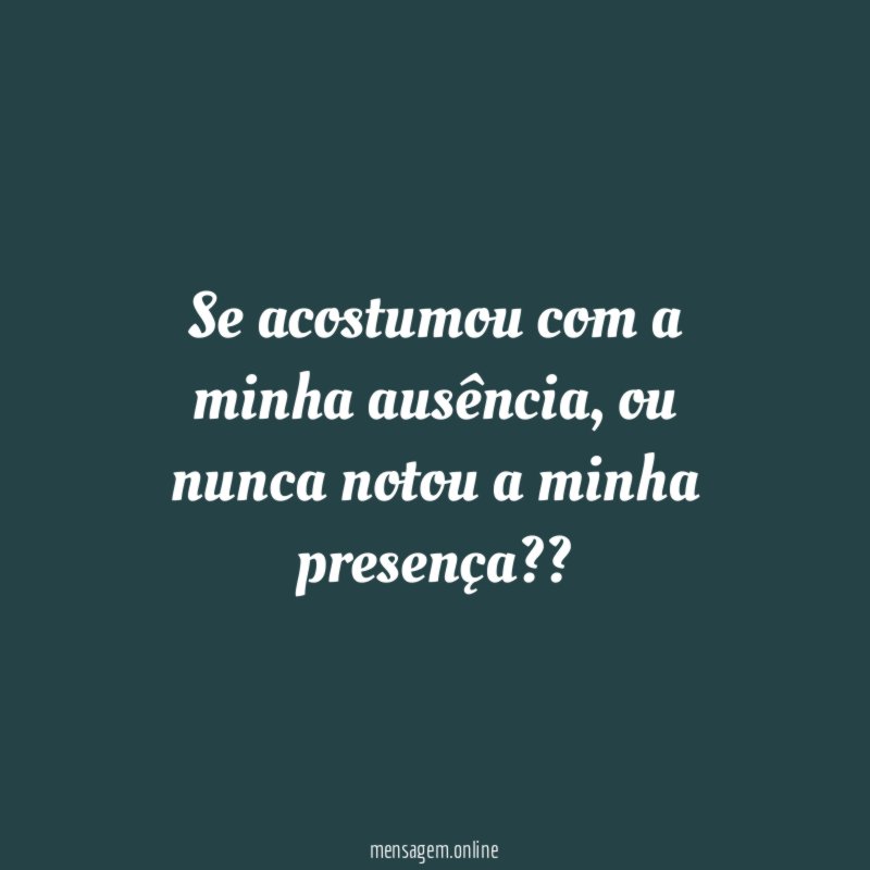 Se acostumou com a minha ausência
