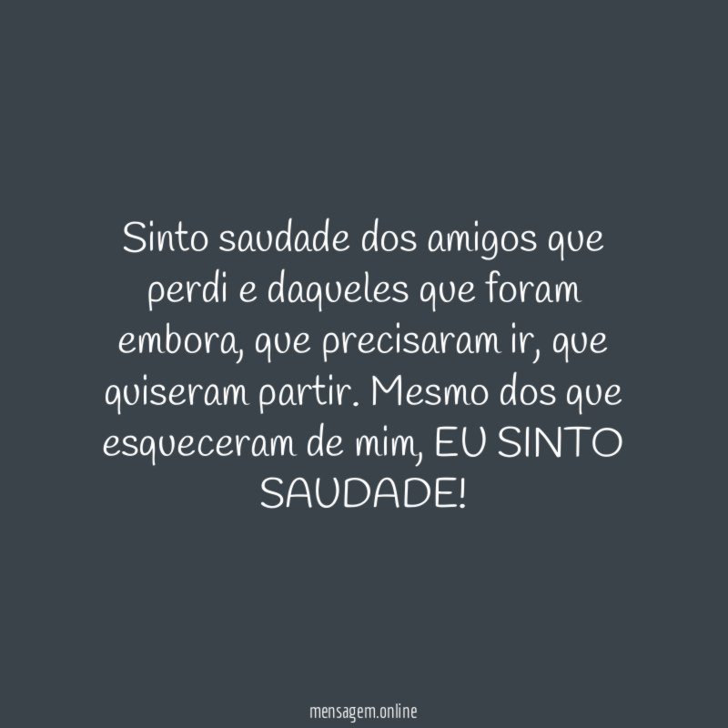 Sinto saudade dos amigos que perdi e daqueles que foram embora