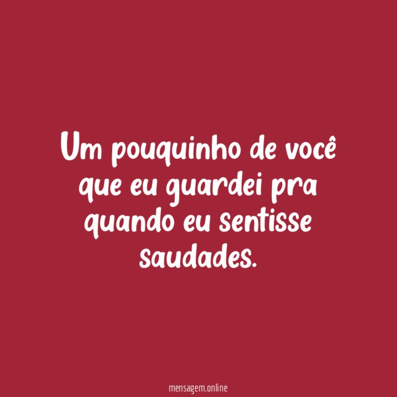 Um pouquinho de você que eu guardei pra quando eu sentisse saudades