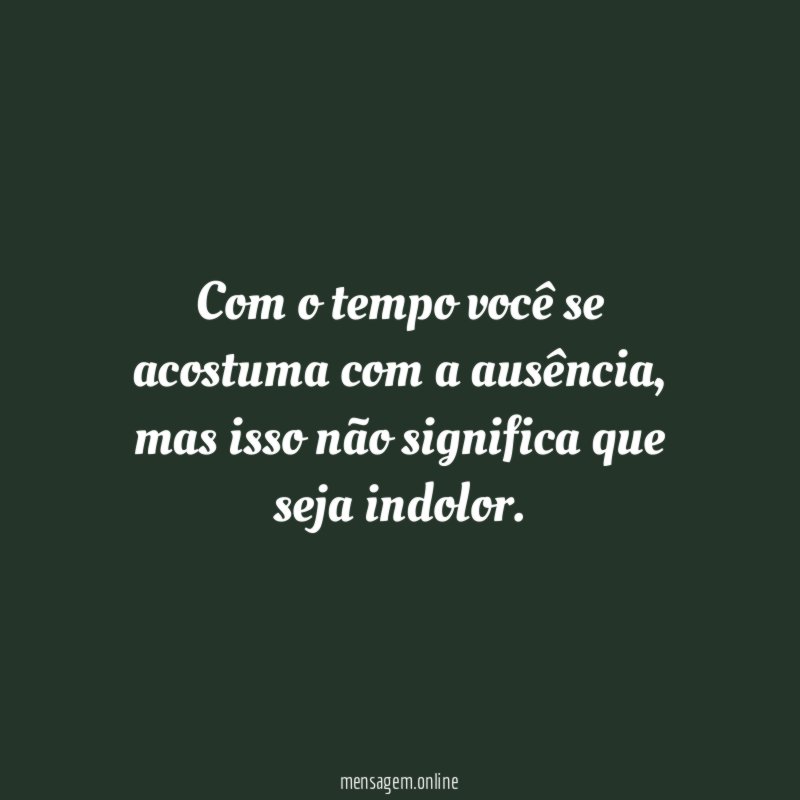 Com o tempo você se acostuma com a ausência