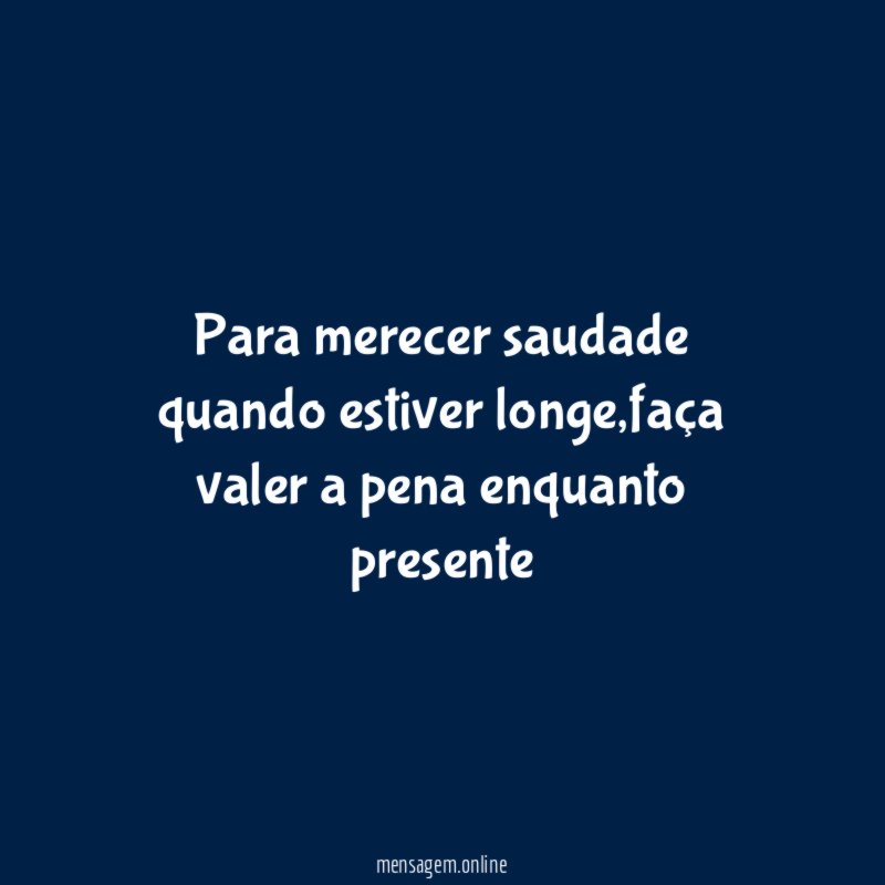 Para merecer saudade quando estiver longe