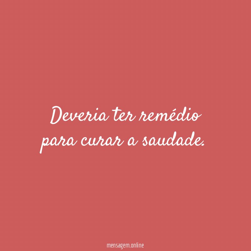 Deveria ter remédio para curar a saudade