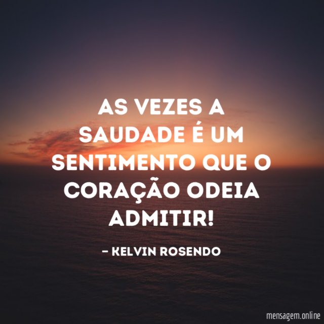 As vezes a saudade é um sentimento que o coração odeia admitir
