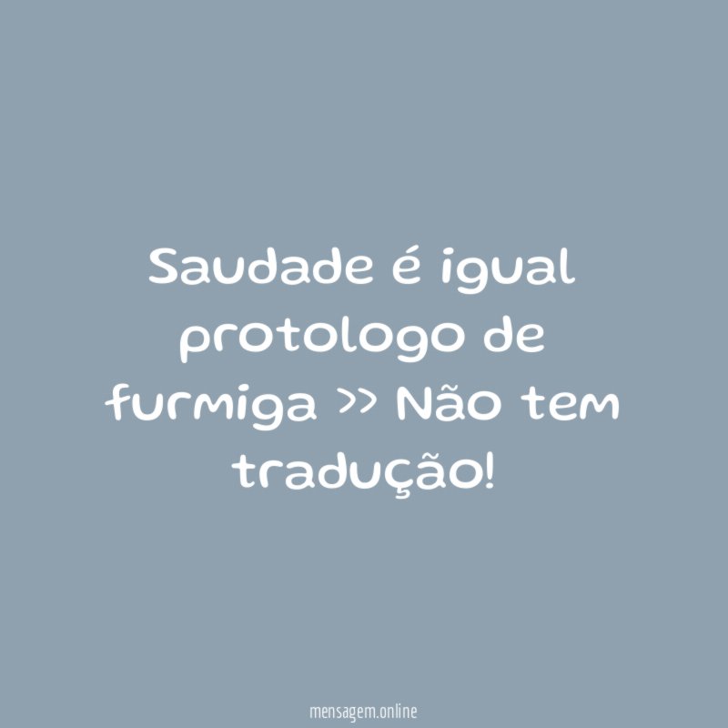 Saudade é igual protologo de furmiga >> Não tem tradução