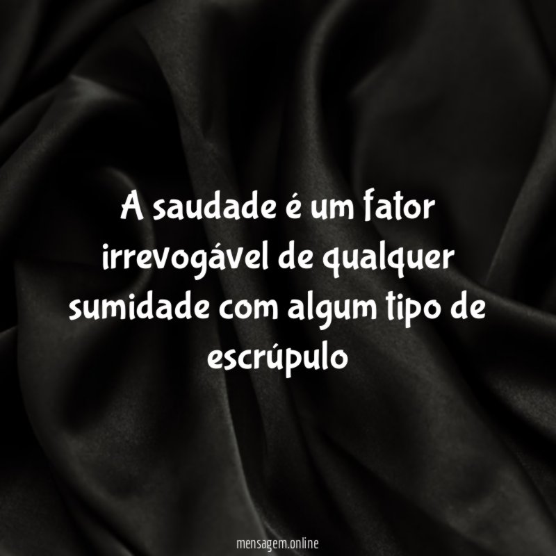 A saudade é um fator irrevogável de qualquer