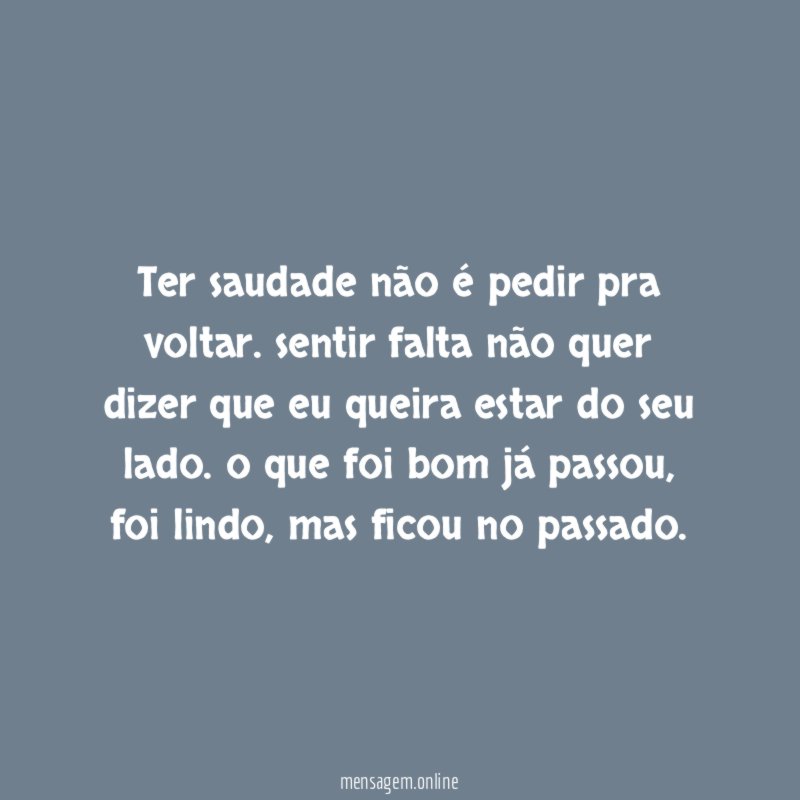 Ter saudade não é pedir pra voltar