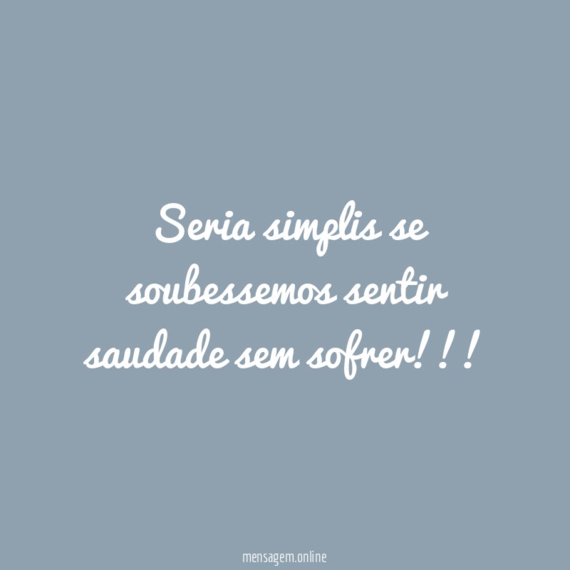 Seria simplis se soubessemos sentir saudade sem sofrer