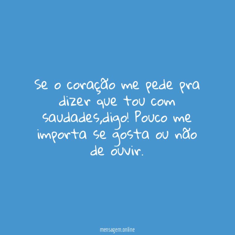Se o coração me pede pra dizer que tou com saudades