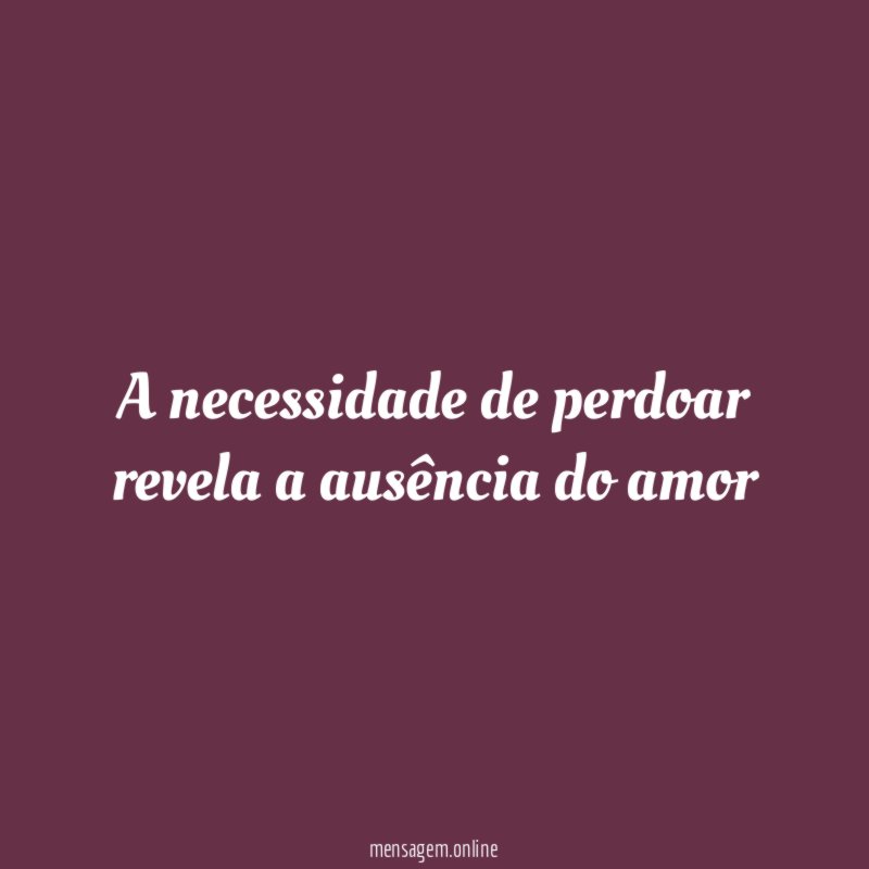 A necessidade de perdoar revela a ausência do amor