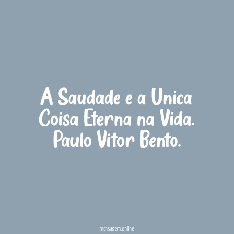 A Saudade e a Unica Coisa Eterna na Vida