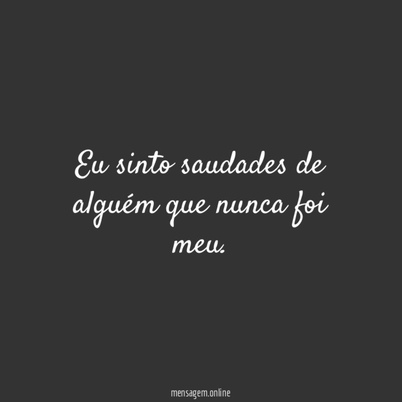 Eu sinto saudades de alguém que nunca foi meu