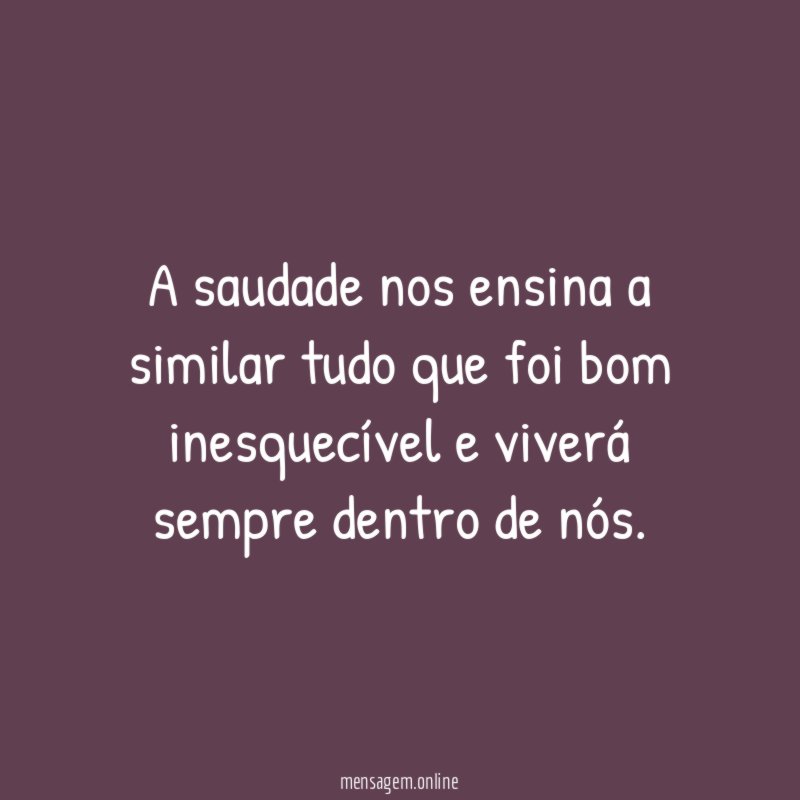 A saudade nos ensina a similar tudo que foi bom