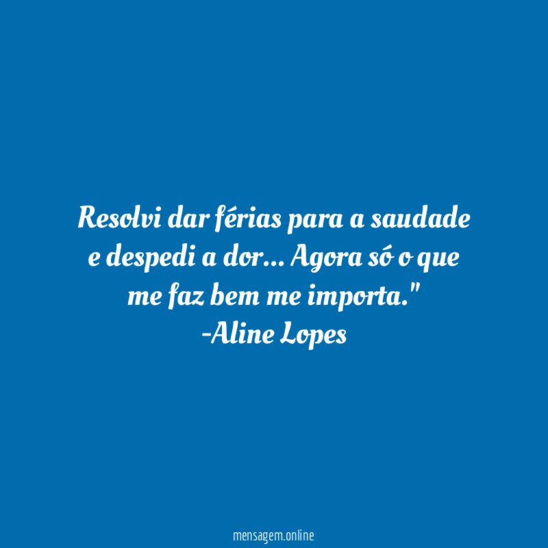 "Resolvi dar férias para a saudade e despedi a dor… Agora só o que me faz bem me importa."
